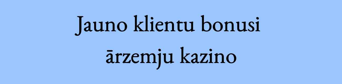 Jauno klientu bonusi ārzemju kazino
